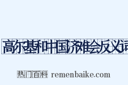 高尔基和中国济难会反义词是什么意思的图片